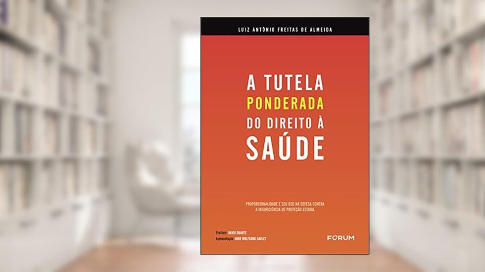 A Tutela "Ponderada" do Direito à Saúde: Proporcionalidade e seu uso na defesa contra a insuficiência de proteção estatal, do autor Luiz Antônio Freitas de Almeida