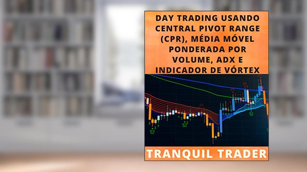 DAY TRADING USANDO CENTRAL PIVOT RANGE (CPR), MÉDIA MÓVEL PONDERADA POR VOLUME, ADX E INDICADOR DE VÓRTEX, do autor TRANQUIL TRADER