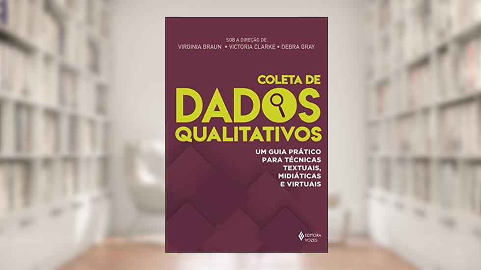 Coleta de dados qualitativos: Um guia prático para técnicas textuais, midiáticas e virtuais, do autor Virginia Braun; Victoria Clarke; Debra Gray
