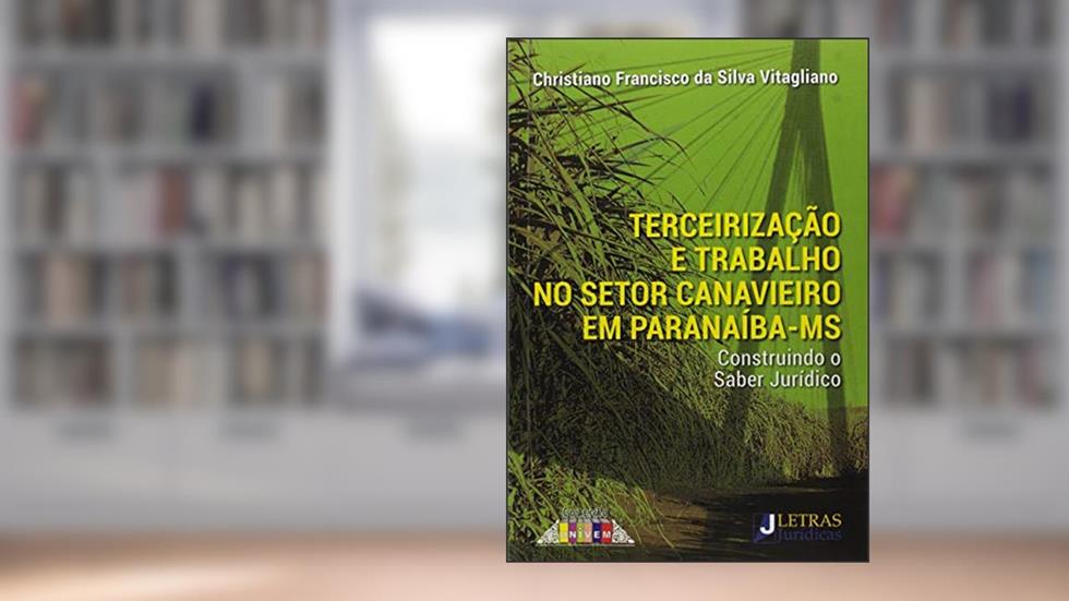 Terceirização e trabalho no setor canavieiro em Paranaíba-MS: Construindo o saber jurídico, do autor Christiano Francisco da Silva Vitagliano