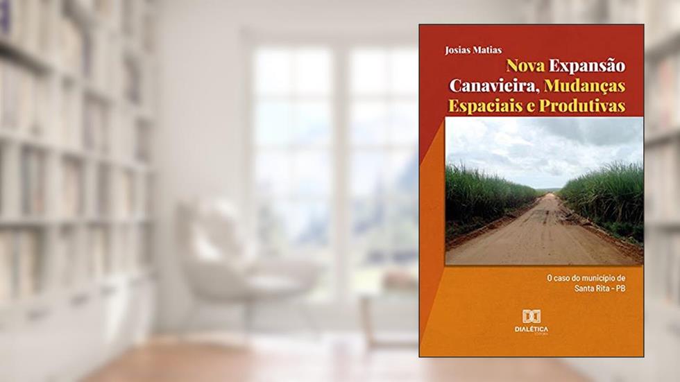 Nova expansão canavieira, mudanças espaciais e produtivas: o caso do município de Santa Rita - PB, do autor Josias Matias