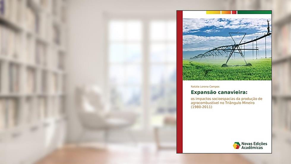 Expansão canavieira: os impactos socioespacias da produção de agrocombustível no Triângulo Mineiro (1980-2011), do autor Lorena Campos Natália