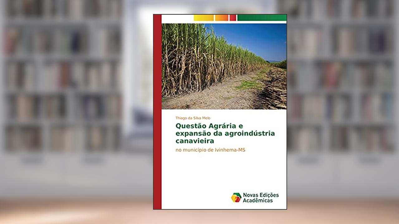 Questão Agrária e expansão da agroindústria canavieira: no município de Ivinhema-MS, do autor Thiago da Silva Melo