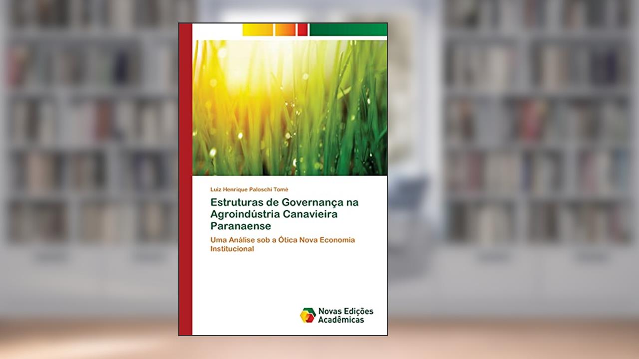 Estruturas de Governança na Agroindústria Canavieira Paranaense: Uma Análise sob a Ótica Nova Economia Institucional, do autor Luiz Henrique Paloschi Tomé