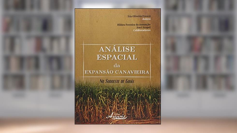 Análise Espacial da Expansão Canavieira No Sudoeste de Goiás, do autor Íria Oliveira Franco