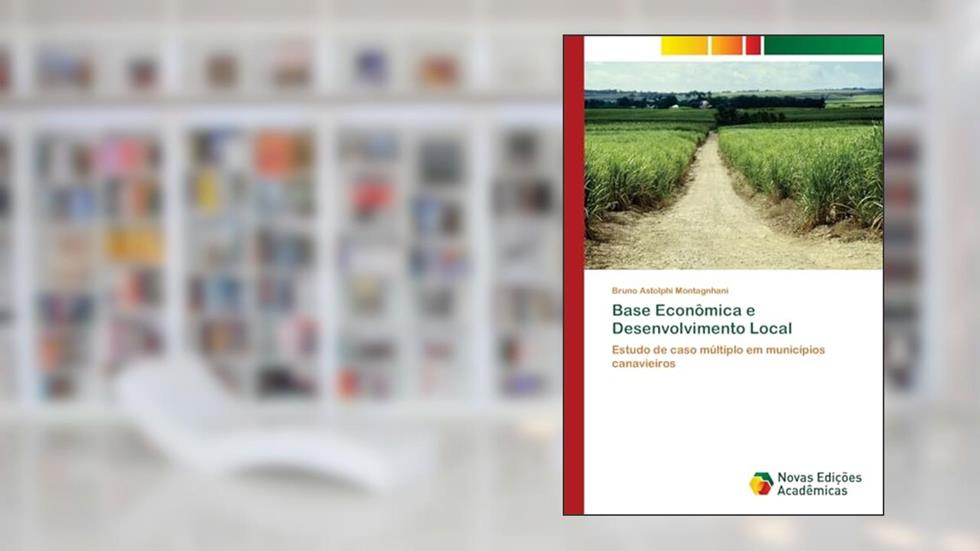 Base Econômica e Desenvolvimento Local: Estudo de caso múltiplo em municípios canavieiros, do autor Bruno Astolphi Montagnhani