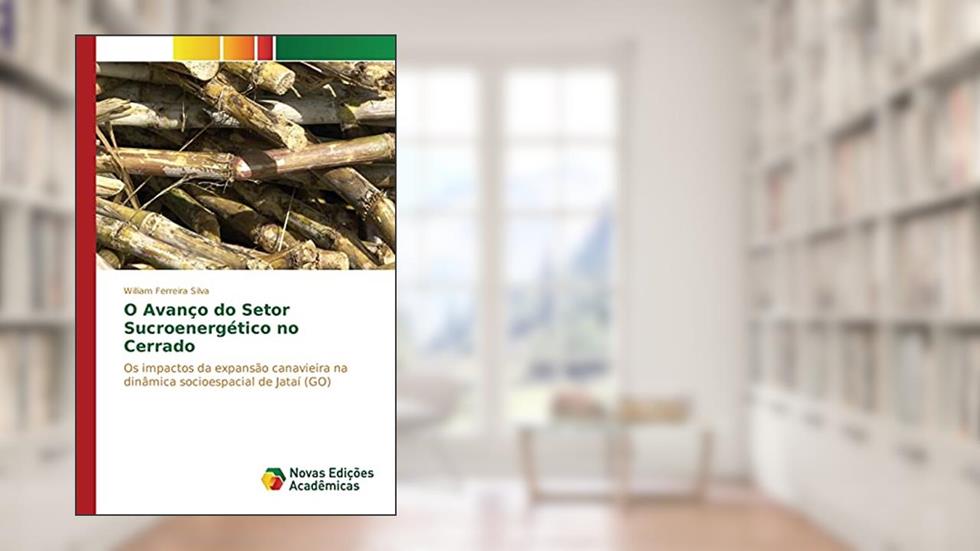 O Avanço do Setor Sucroenergético no Cerrado: Os impactos da expansão canavieira na dinâmica socioespacial de Jataí (GO), do autor Ferreira Silva William