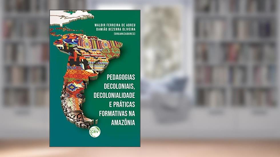 Pedagogias decoloniais, decolonialidade e práticas formativas na Amazônia, do autor Waldir Ferreira de Abreu; Damião Bezerra Oliveira