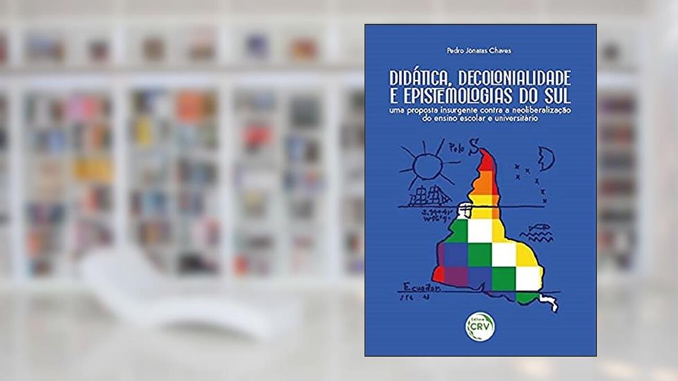 Didática, decolonialidade e epistemologias do sul: uma proposta insurgente contra a neoliberalização do ensino escolar e universitário, do autor Pedro Jônatas Chaves