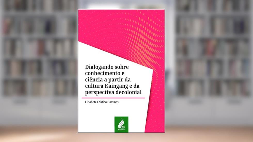 Dialogando sobre conhecimento e ciência a partir da cultura Kaingang e da perspectiva decolonial, do autor Elisabete Cristina Hammes