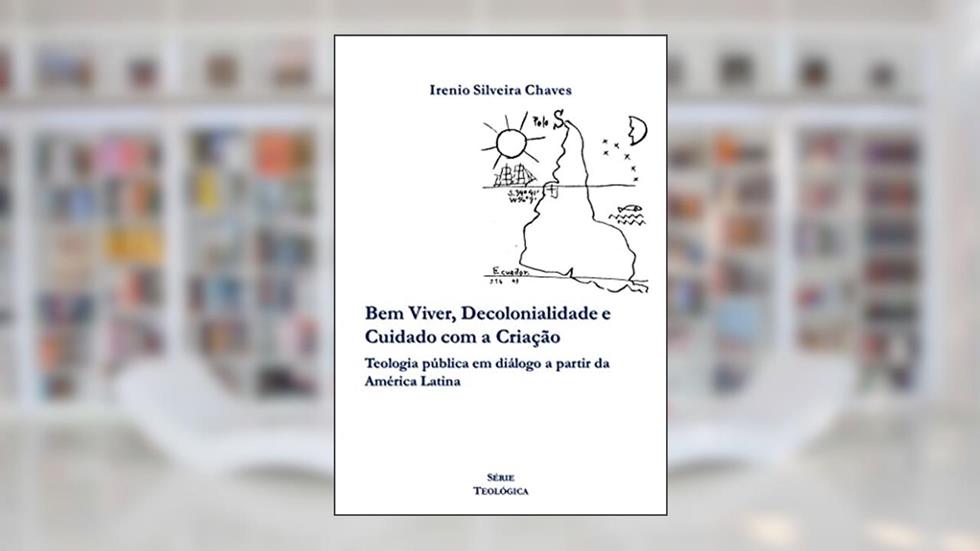 Bem Viver, Decolonialidade e Cuidado com a Criação: Teologia pública em diálogo a partir da América Latina (Teológica), do autor Irenio Silveira Chaves