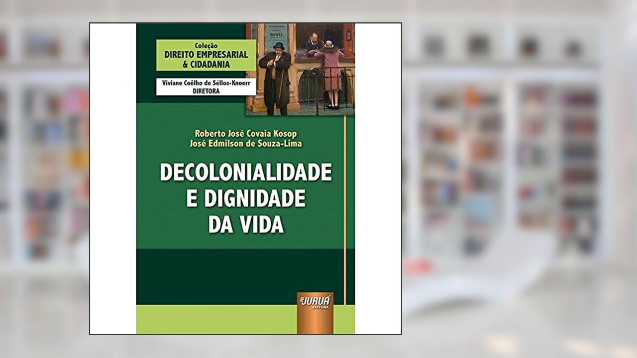 Decolonialidade e Dignidade da Vida - Coleção Direito Empresarial & Cidadania, do autor Roberto José Covaia Kosop e José Edmilson de Souza-Lima