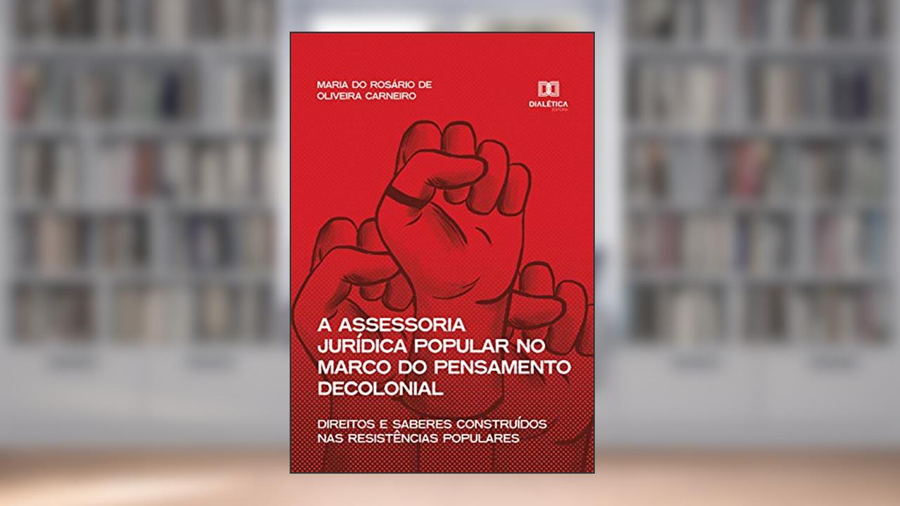 A assessoria jurídica popular no marco do pensamento decolonial: direitos e saberes construídos nas resistências populares, do autor Maria do Rosário de Oliveira Carneiro