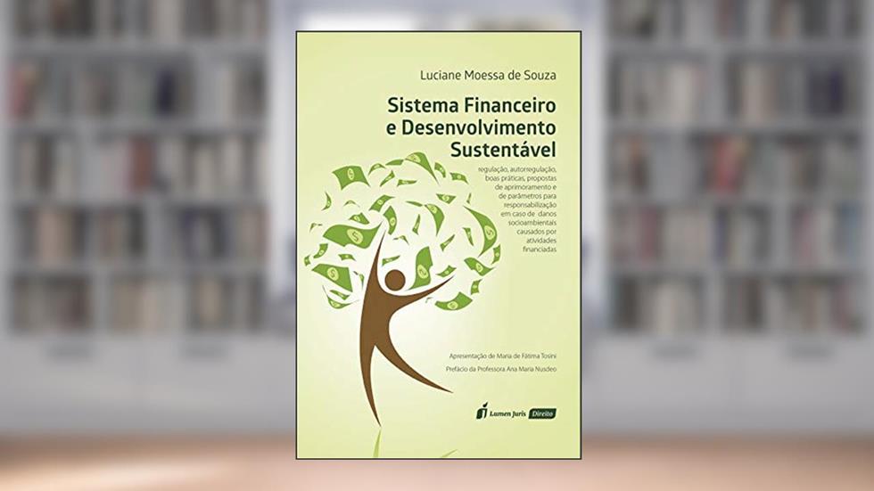 Sistema Financeiro e Desenvolvimento Sustentável: regulação, autorregulação, boas práticas, propostas de aprimoramento e de parâmetros para responsabilização ... causados por atividades financiadas, do autor Luciane Moessa de Souza