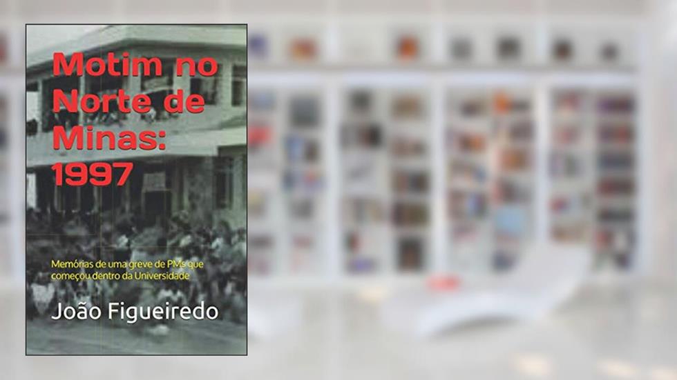 Motim no Norte de Minas: 1997: Memórias de uma greve de PMs que começou dentro da Universidade (Portuguese Edition), do autor João N. Figueiredo