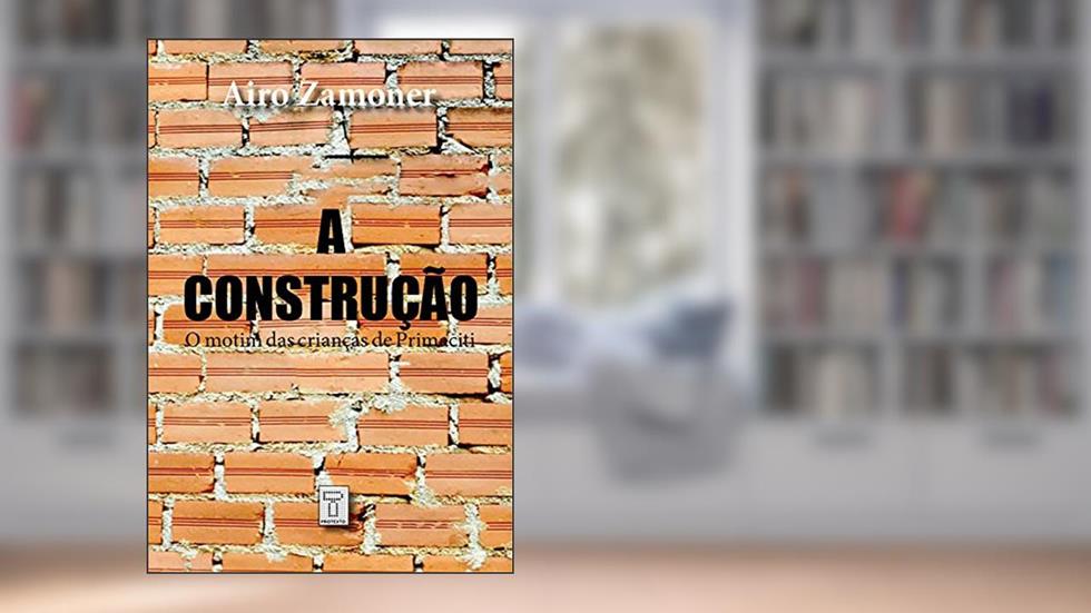 A CONSTRUÇÃO: O motim das crianças de Primaciti (Coleção Luneta Social Livro 2), do autor Airo Zamoner