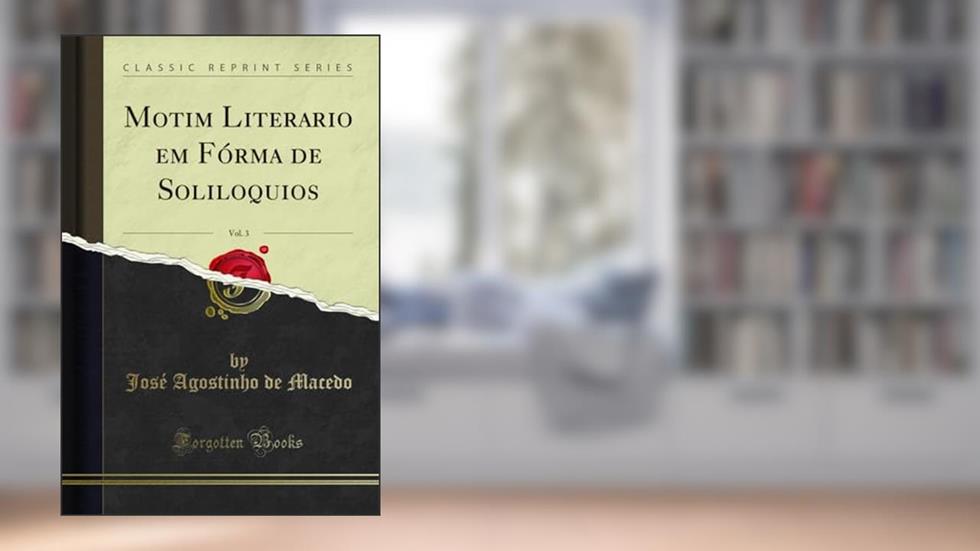 Motim Literario em Fórma de Soliloquios, Vol. 3 (Classic Reprint), do autor José Agostinho de Macedo