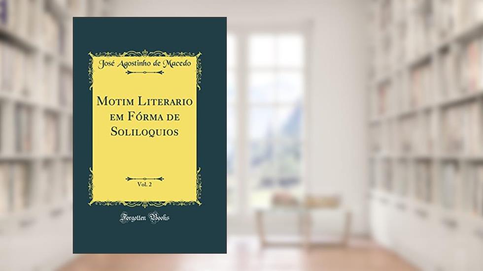 Motim Literario em Fórma de Soliloquios, Vol. 2 (Classic Reprint), do autor José Agostinho de Macedo