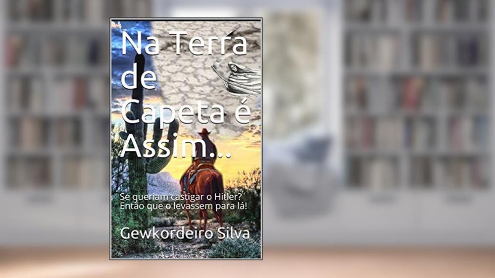 Na Terra de Capeta é Assim...: Se queriam castigar o Hitler? Então que o levassem para lá!, do autor Gewkordeiro Silva