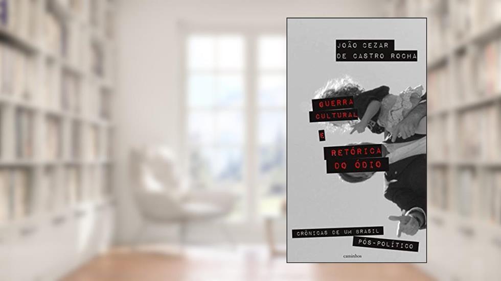 Guerra Cultural e Retórica do ódio: Crônicas de um Brasil Pós-político, do autor João Cezar de Castro Rocha