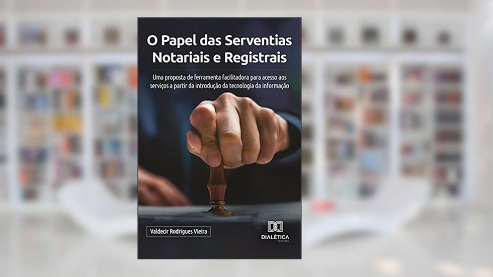 O Papel das Serventias Notariais e Registrais: uma proposta de ferramenta facilitadora para acesso aos serviços a partir da introdução da tecnologia da informação, do autor Valdecir Rodrigues Vieira