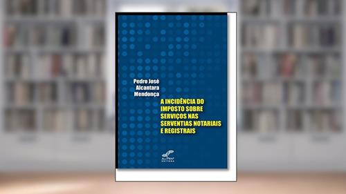Capa de A Incidência do Imposto Sobre Serviços nas Serventias Notariais e Registrais, do autor Pedro José Alcantara Mendonça