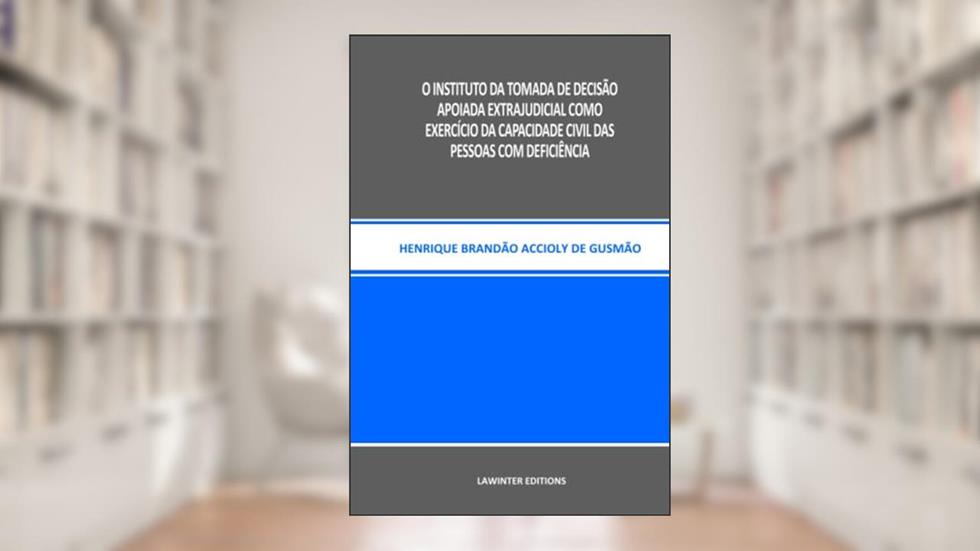 O INSTITUTO DA TOMADA DE DECISÃO APOIADA EXTRAJUDICIAL COMO EXERCÍCIO DA CAPACIDADE CIVIL DAS PESSOAS COM DEFICIÊNCIA (Portuguese Edition), do autor HENRIQUE  BRANDÃO ACCIOLY DE GUSMÃO