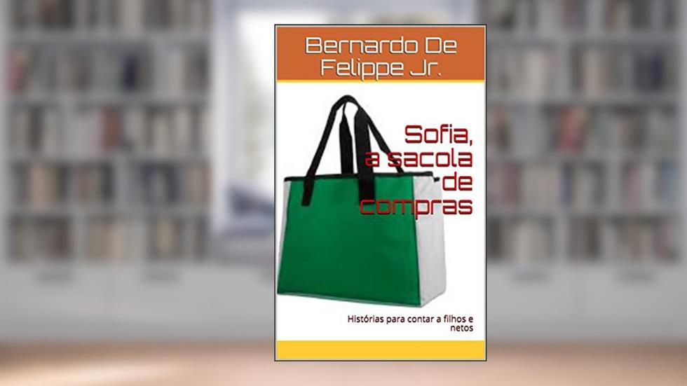 Sofia, a sacola de compras: Histórias para contar a filhos e netos, do autor Bernardo De Felippe Jr.