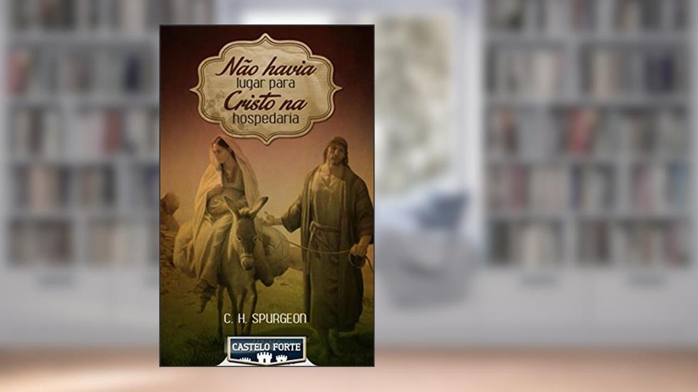 Não Havia Lugar para Cristo na Hospedaria, do autor Charles Haddon Spurgeon; Projeto  Castelo Forte