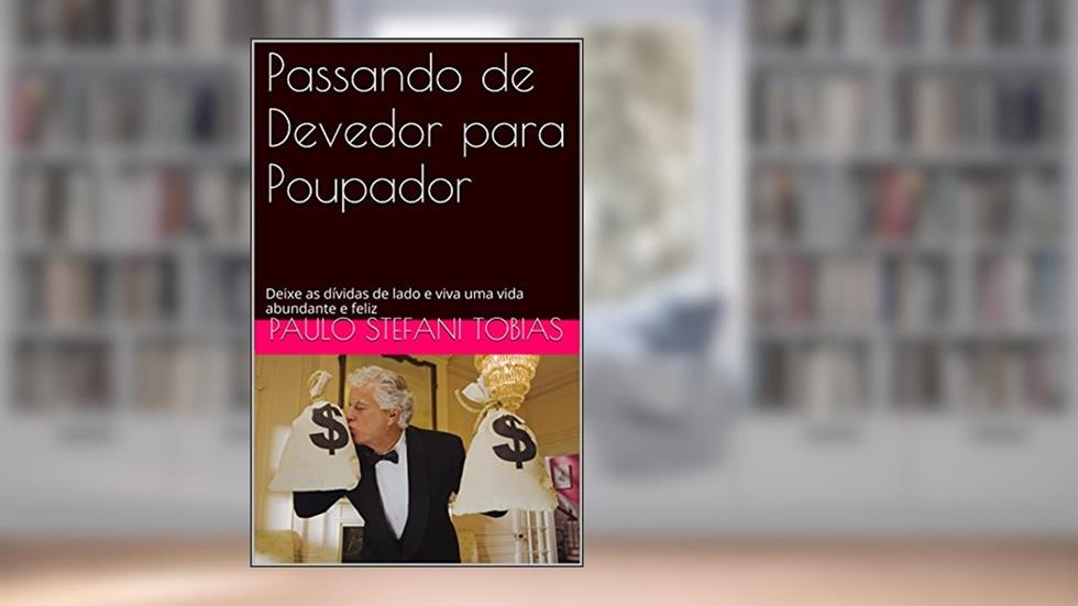 Passando de Devedor para Poupador: Deixe as dívidas de lado e viva uma vida abundante e feliz, do autor Paulo Stefani Tobias