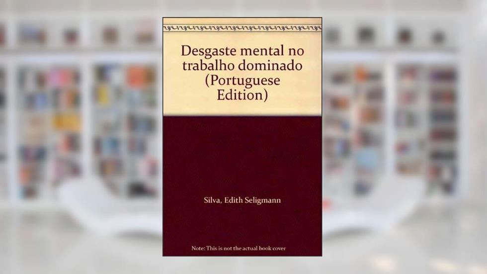 Desgaste Mental No Trabalho Dominado (Portuguese Edition), do autor Edith Seligmann Silva