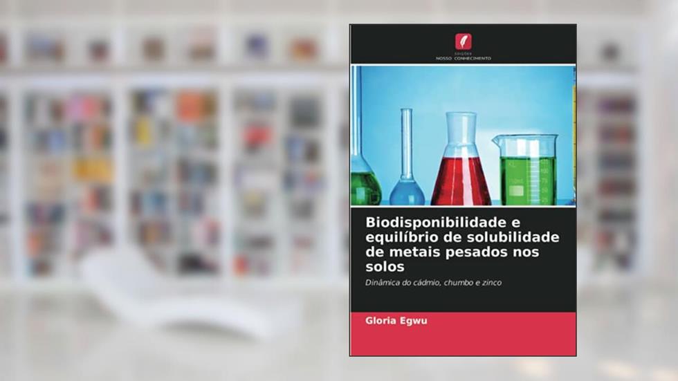 Biodisponibilidade e equilíbrio de solubilidade de metais pesados nos solos: Dinâmica do cádmio, chumbo e zinco, do autor Gloria Egwu