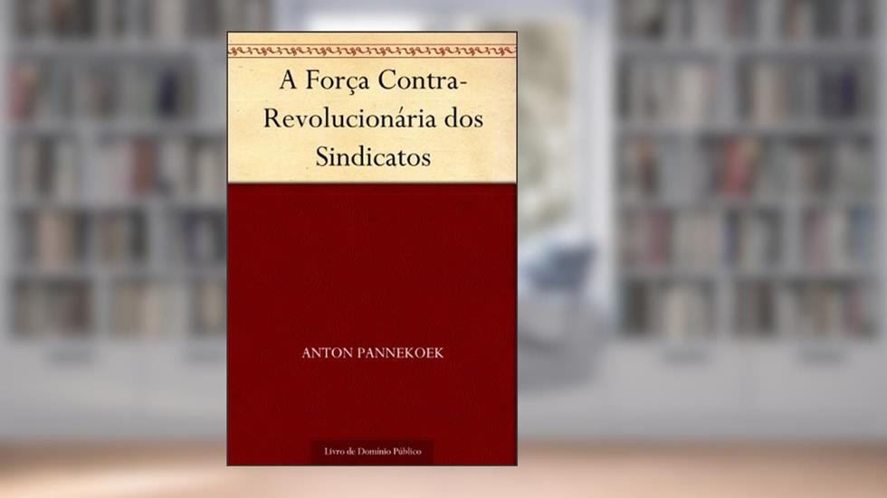 A Força Contra-Revolucionária dos Sindicatos, do autor Anton Pannekoek
