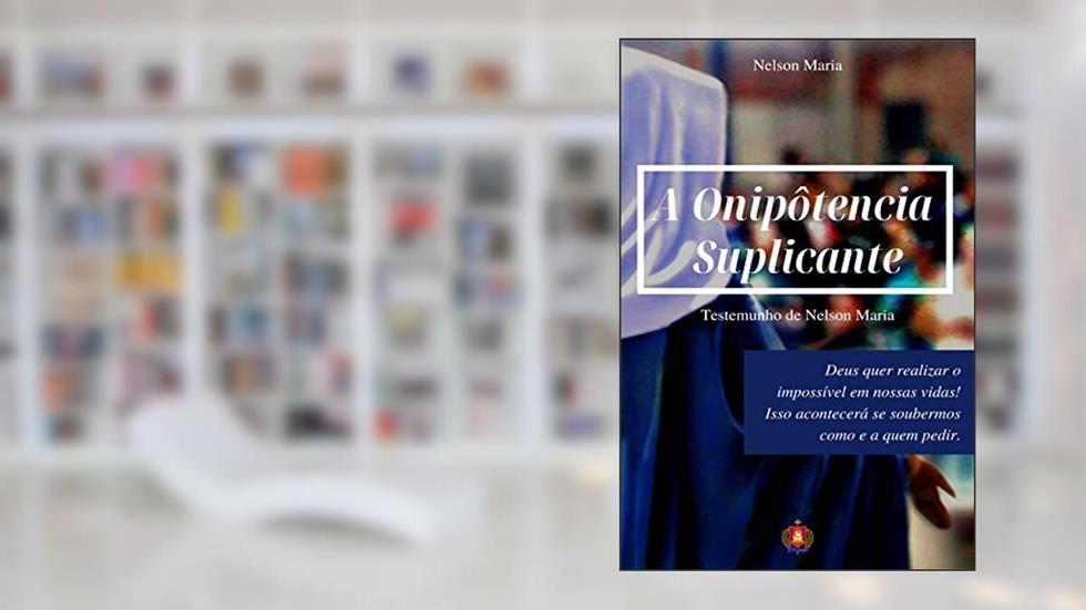 A Onipotência Suplicante: Testemunho de Nelson Maria, do autor Nelson Maria