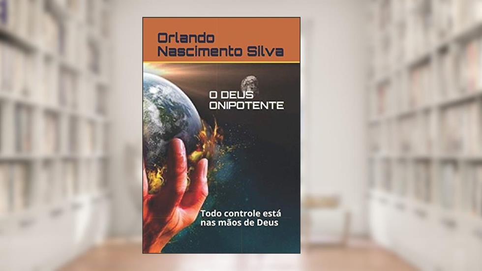 O DEUS ONIPOTENTE: Todo controle está nas mãos de Deus (Portuguese Edition), do autor Prof Orlando Nascimento Silva