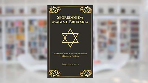 Capa de Segredos da Magia e Bruxaria: Instruções Para a Prática de Rituais Mágicos e Feitiços, do autor Pierre Macedo