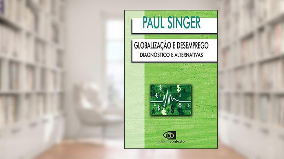 Globalização e desemprego: Diagnóstico e alternativas, do autor Paul Singer