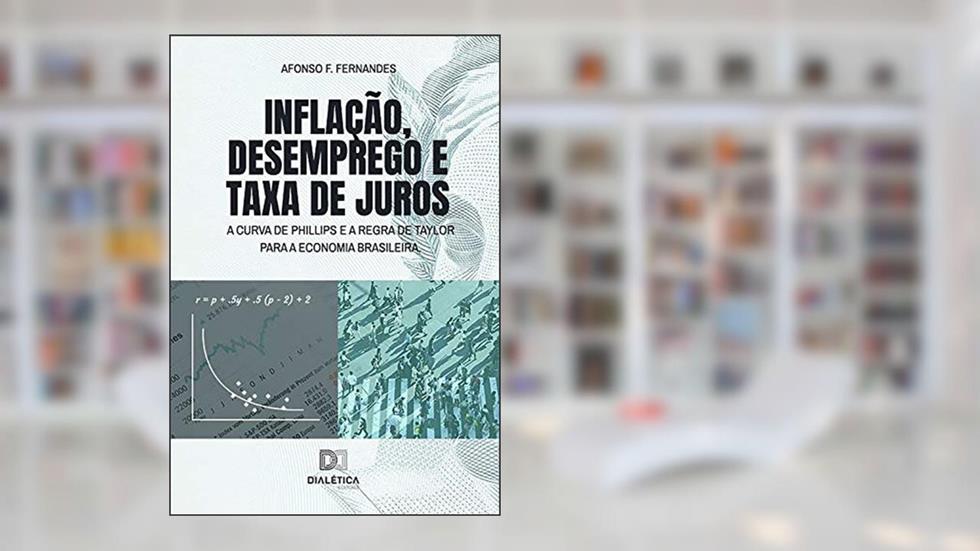 Inflação, desemprego e taxa de juros: a Curva de Phillips e a Regra de Taylor para a economia brasileira, do autor Afonso F. Fernandes