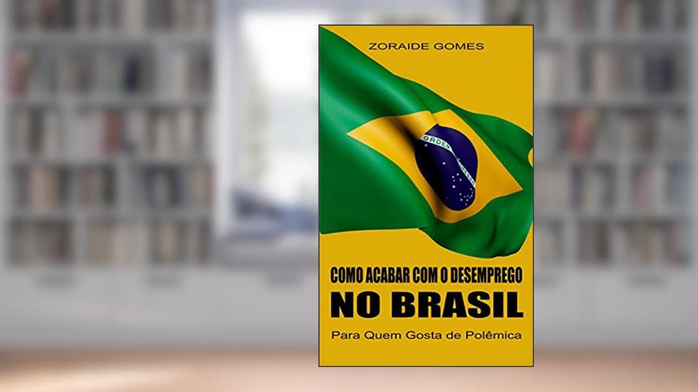 Como Acabar Com o Desemprego no Brasil (Programa de Garantia de Emprego, Macroeconomia, Política Econômica, Políticas Públicas, Emprego, Desemprego, Pleno Emprego), do autor Z. G.