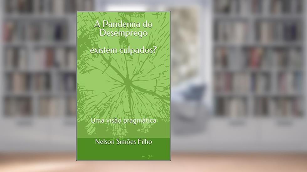 A Pandemia do Desemprego existem culpados?: Uma visão pragmática, do autor Nelson Simões Filho