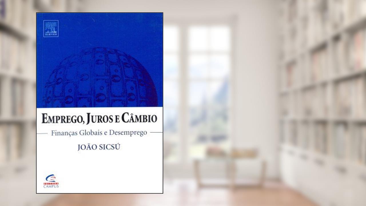 Emprego, Juros E Câmbio - Finanças Globais E Desemprego, do autor JOÃO SICSÚ