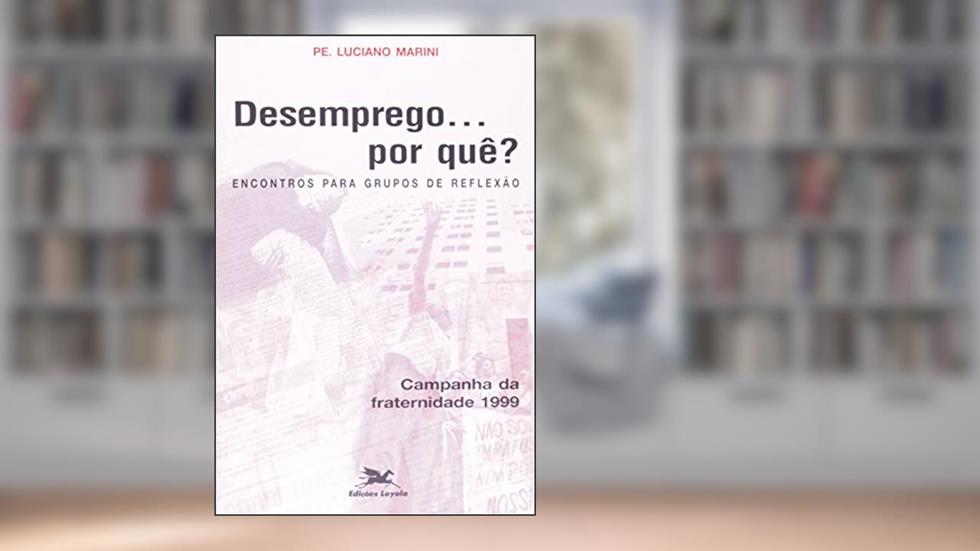 Desemprego. Por Quê?. Por Uma Sociedade Superando as Dominações. Encontros Para Grupos de Reflexão Campanha da Fraternidade. 1999, do autor Luciano Marini