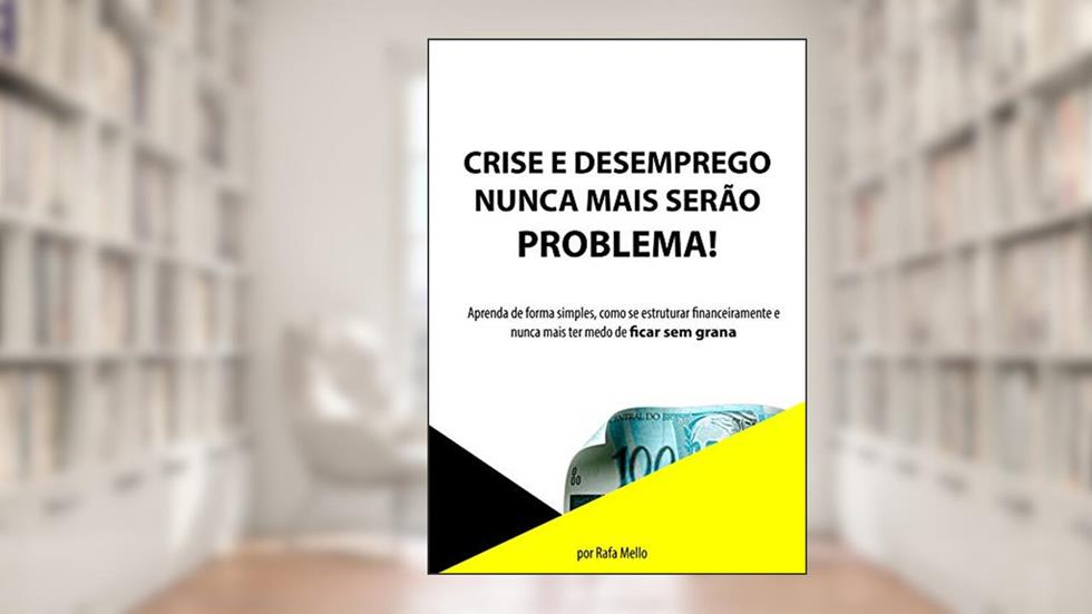 Crise e desemprego nunca mais serão problema!: Aprenda de forma simples, como se estruturar financeiramente e nunca mais ter medo de ficar sem grana (1), do autor Rafael Mello