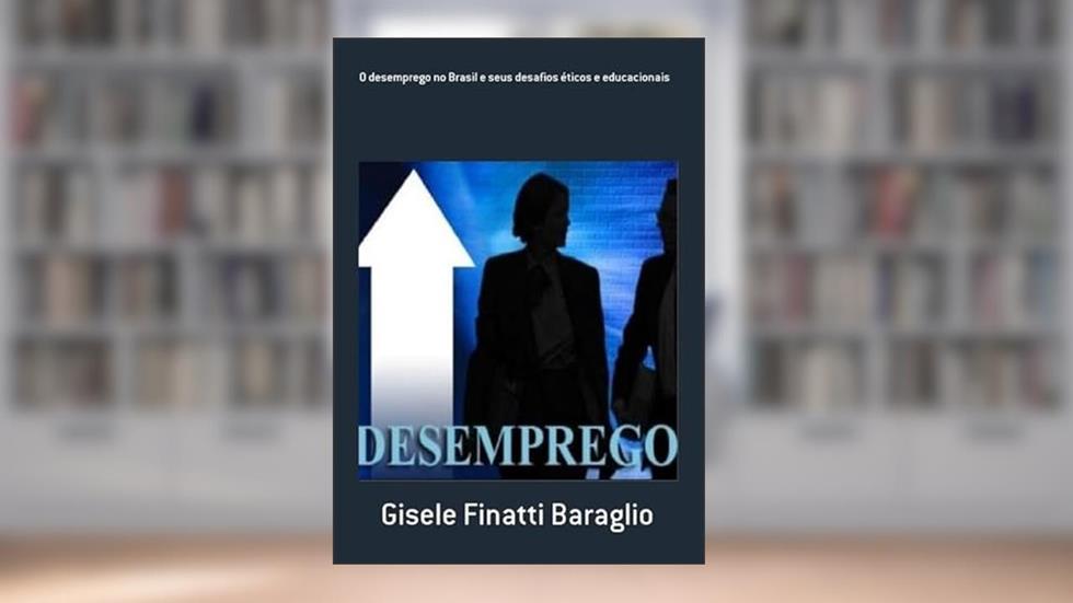 O Desemprego No Brasil E Seus Desafios Éticos E Educacionais, do autor Gisele Finatti Baraglio