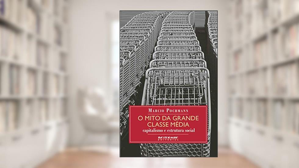 O Mito da Grande Classe Média: Capitalismo e Estrutura Social, do autor Marcio Pochmann