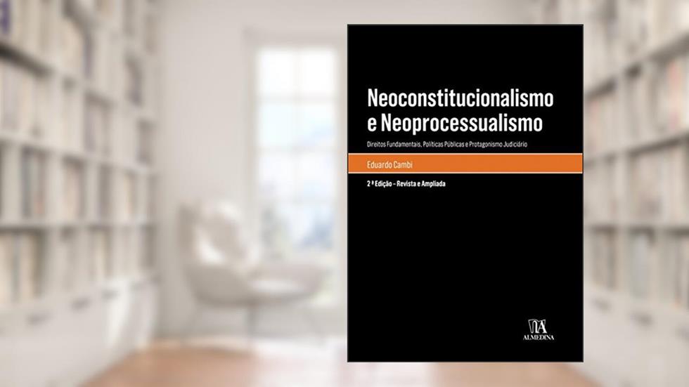 Neoconstitucionalismo e Neoprocessualismo: Direitos Fundamentais, Políticas Públicas e Protagonismo Judiciário, do autor Eduardo Cambi
