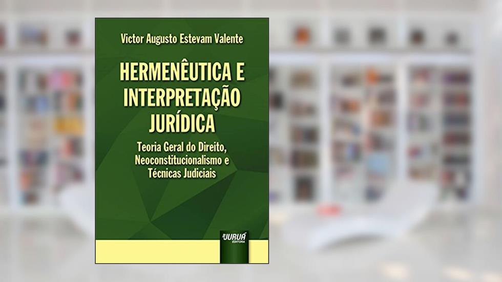 Hermenêutica e Interpretação Jurídica - Teoria Geral do Direito, Neoconstitucionalismo e Técnicas Judiciais, do autor Victor Augusto Estevam Valente