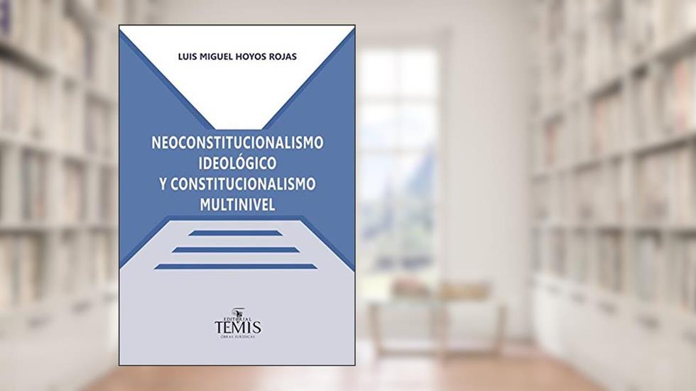 Neoconstitucionalismo ideológico y constitucionalismo multinivel, do autor Luis Miguel Hoyos Rojas