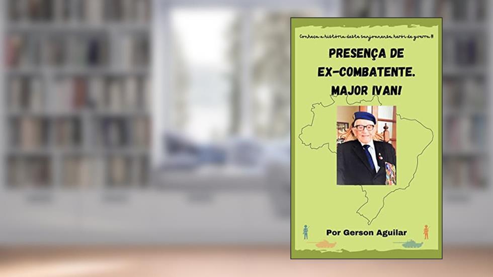 Presença de Ex-Combatente. Major Ivan! (Romances Biográficos dos Melhores Seres Humanos! Livro 1), do autor Gerson Aguilar