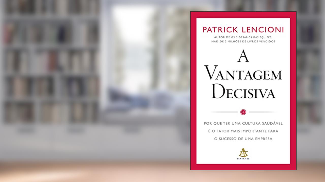A vantagem decisiva: Por que ter uma cultura saudável é o fator mais importante para o sucesso de uma empresa, do autor Patrick Lencioni